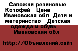 Сапожки резиновые Котофей › Цена ­ 1 000 - Ивановская обл. Дети и материнство » Детская одежда и обувь   . Ивановская обл.